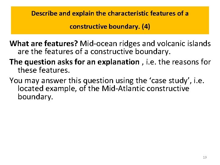 Describe and explain the characteristic features of a constructive boundary. (4) What are features?