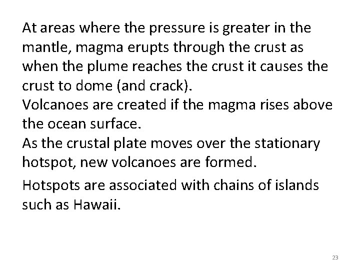 At areas where the pressure is greater in the mantle, magma erupts through the
