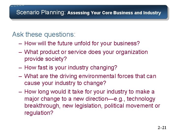 Scenario Planning: Assessing Your Core Business and Industry Ask these questions: – How will