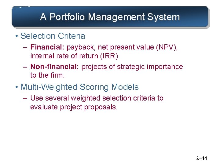 A Portfolio Management System • Selection Criteria – Financial: payback, net present value (NPV),