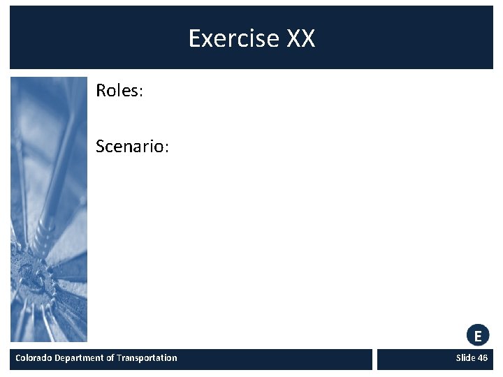 Exercise XX Roles: Scenario: Colorado Department of Transportation Slide 46 