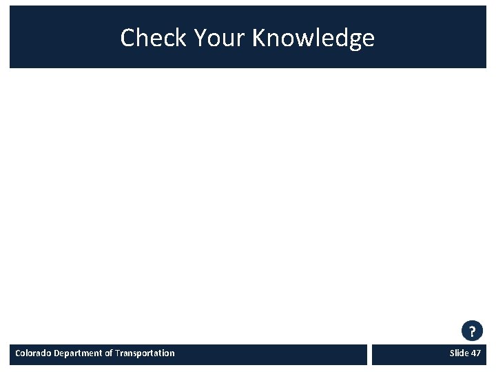 Check Your Knowledge Colorado Department of Transportation Slide 47 