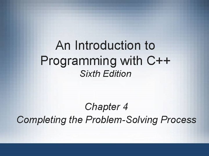 An Introduction to Programming with C++ Sixth Edition Chapter 4 Completing the Problem-Solving Process