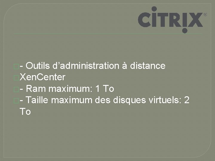 �- Outils d’administration à distance �Xen. Center �- Ram maximum: 1 To �- Taille