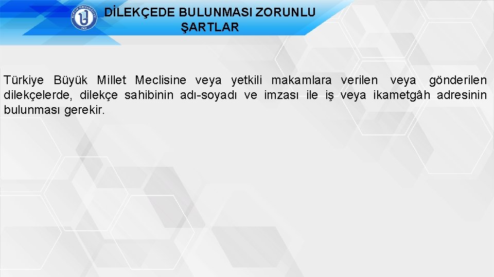 DİLEKÇEDE BULUNMASI ZORUNLU ŞARTLAR Türkiye Büyük Millet Meclisine veya yetkili makamlara verilen veya gönderilen