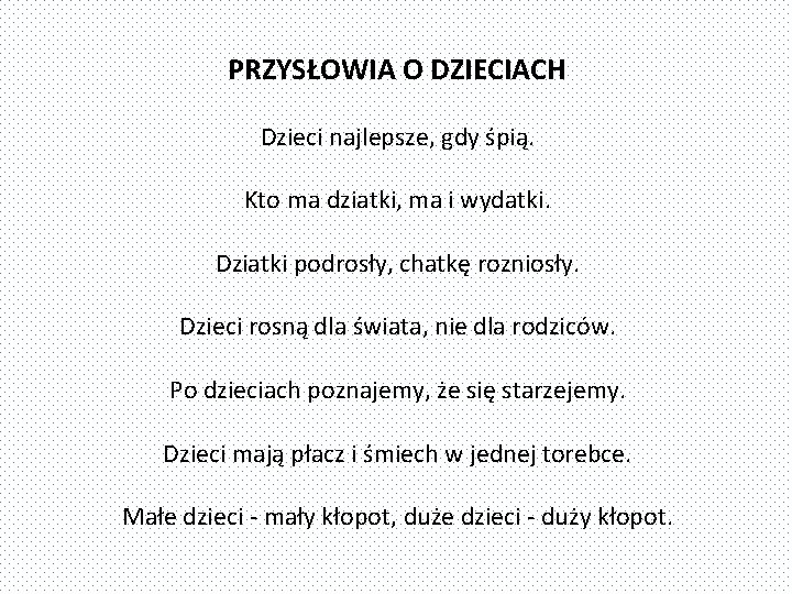 PRZYSŁOWIA O DZIECIACH Dzieci najlepsze, gdy śpią. Kto ma dziatki, ma i wydatki. Dziatki