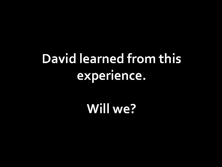 David learned from this experience. Will we? 