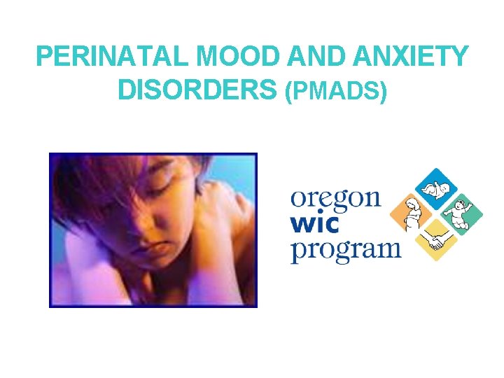 PERINATAL MOOD ANXIETY DISORDERS (PMADS) PERINATAL MOOD ANXIETY DISORDERS (PMADS)