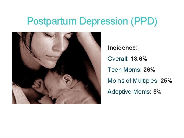 11 Postpartum Depression (PPD) Incidence: Overall: 13. 6% Teen Moms: 26% Moms of Multiples: 11 Postpartum Depression (PPD) Incidence: Overall: 13. 6% Teen Moms: 26% Moms of Multiples: