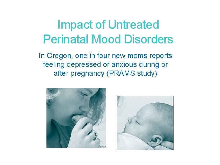 15 Impact of Untreated Perinatal Mood Disorders In Oregon, one in four new moms 15 Impact of Untreated Perinatal Mood Disorders In Oregon, one in four new moms