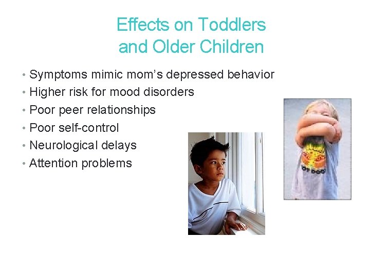 19 Effects on Toddlers and Older Children • Symptoms mimic mom’s depressed behavior • 19 Effects on Toddlers and Older Children • Symptoms mimic mom’s depressed behavior •