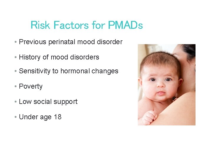 Risk Factors for PMADs • Previous perinatal mood disorder • History of mood disorders Risk Factors for PMADs • Previous perinatal mood disorder • History of mood disorders