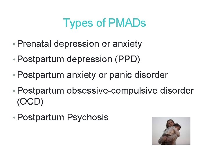 Types of PMADs • Prenatal depression or anxiety • Postpartum depression (PPD) • Postpartum Types of PMADs • Prenatal depression or anxiety • Postpartum depression (PPD) • Postpartum