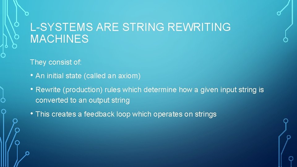 L-SYSTEMS ARE STRING REWRITING MACHINES They consist of: • An initial state (called an