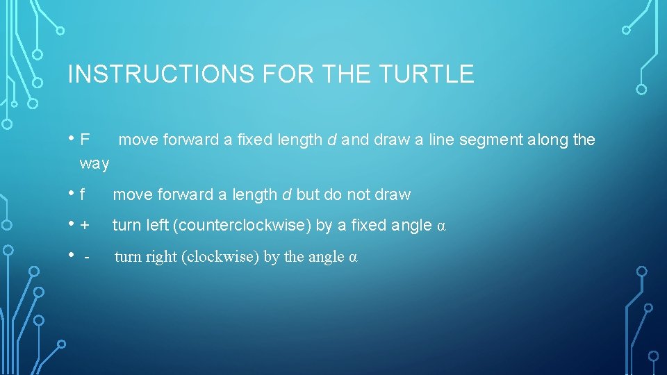 INSTRUCTIONS FOR THE TURTLE • F move forward a fixed length d and draw