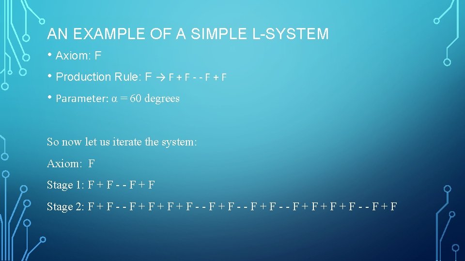 AN EXAMPLE OF A SIMPLE L-SYSTEM • Axiom: F • Production Rule: F →