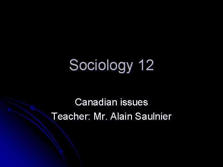 Sociology 12 Canadian issues Teacher: Mr. Alain Saulnier 