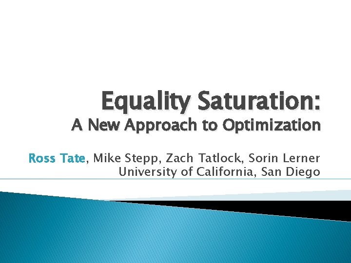 Equality Saturation: A New Approach to Optimization Ross Tate, Mike Stepp, Zach Tatlock, Sorin