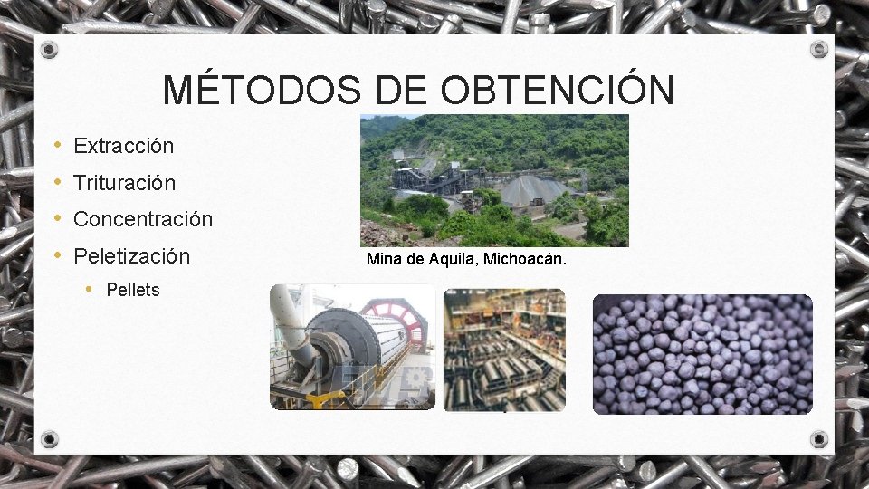 MÉTODOS DE OBTENCIÓN • • Extracción Trituración Concentración Peletización • Pellets Mina de Aquila,