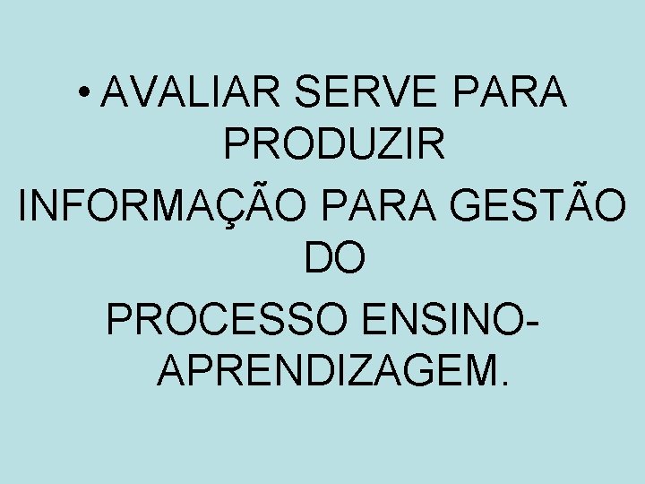  • AVALIAR SERVE PARA PRODUZIR INFORMAÇÃO PARA GESTÃO DO PROCESSO ENSINOAPRENDIZAGEM. 