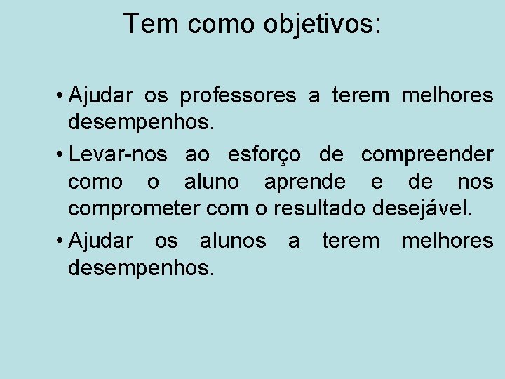 Tem como objetivos: • Ajudar os professores a terem melhores desempenhos. • Levar-nos ao