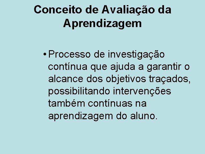 Conceito de Avaliação da Aprendizagem • Processo de investigação contínua que ajuda a garantir