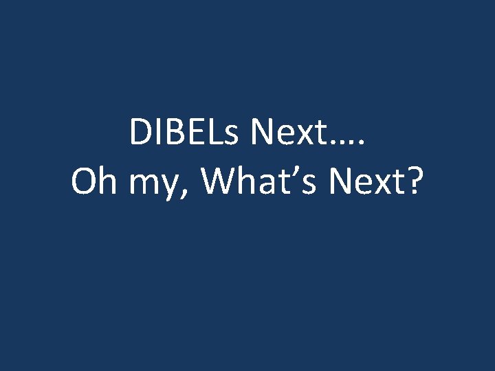 DIBELs Next…. Oh my, What’s Next? 