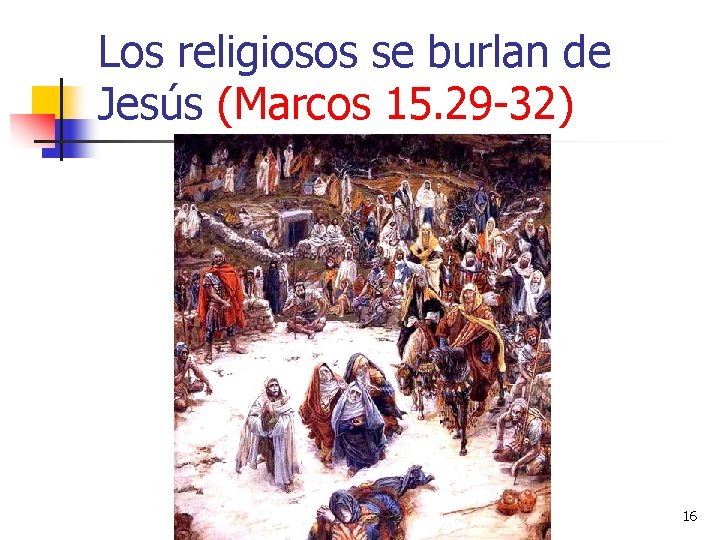 Los religiosos se burlan de Jesús (Marcos 15. 29 -32) 16 