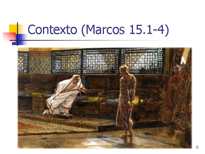 Contexto (Marcos 15. 1 -4) 6 