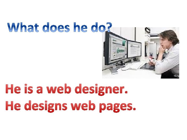 He is a web designer. He designs web pages. 