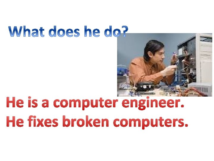He is a computer engineer. He fixes broken computers. 