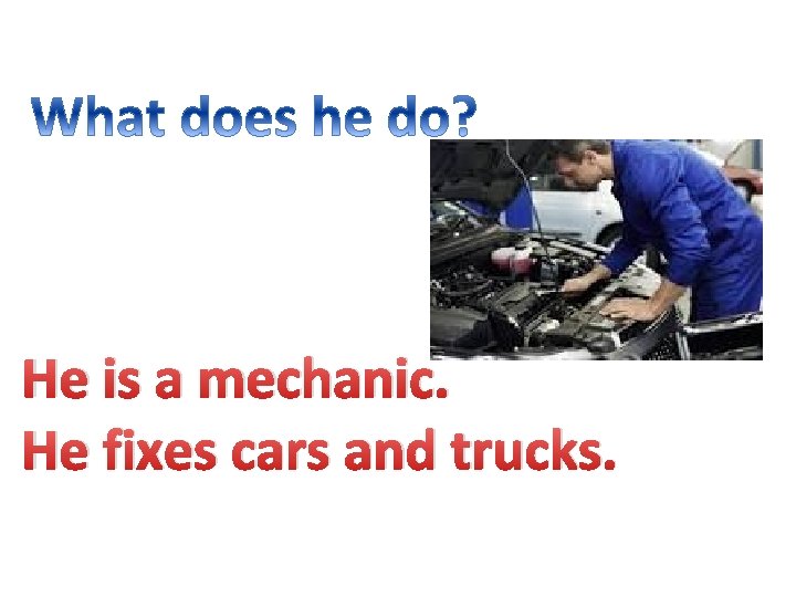 He is a mechanic. He fixes cars and trucks. 