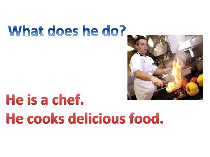 He is a chef. He cooks delicious food. 