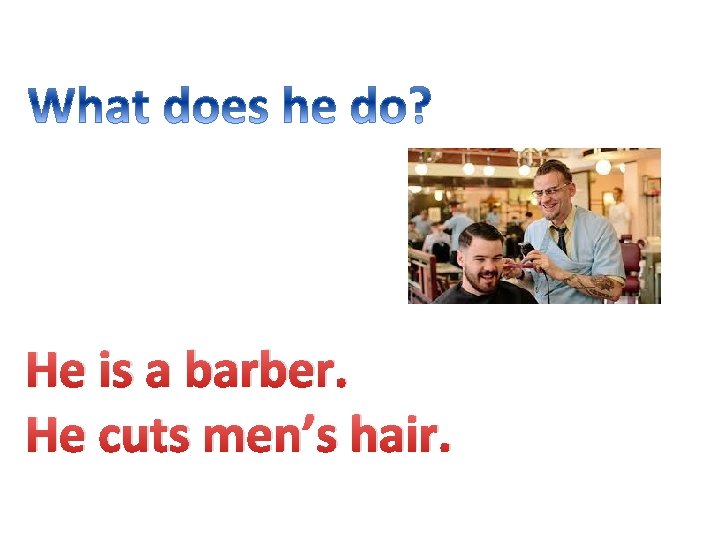 He is a barber. He cuts men’s hair. 