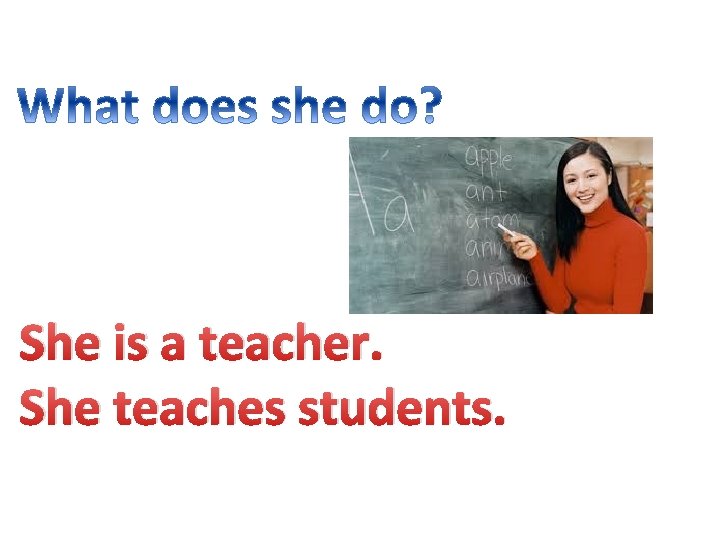 She is a teacher. She teaches students. 