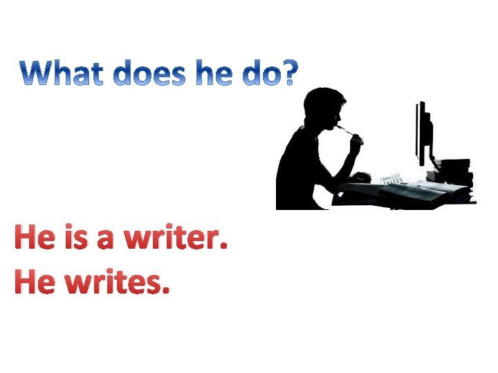 He is a writer. He writes. 