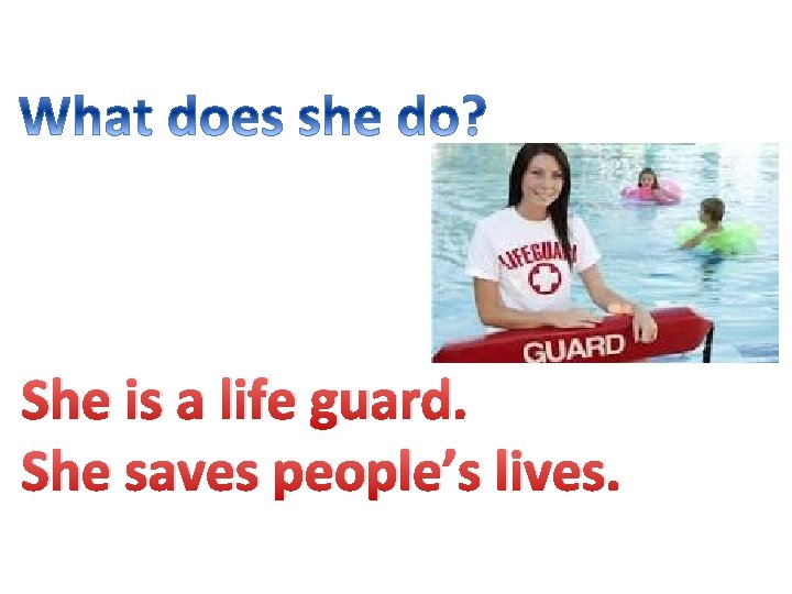 She is a life guard. She saves people’s lives. 