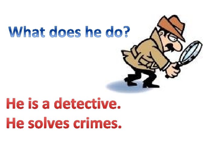 He is a detective. He solves crimes. 