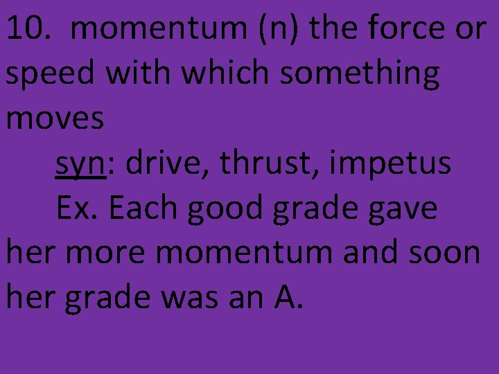 10. momentum (n) the force or speed with which something moves syn: drive, thrust,