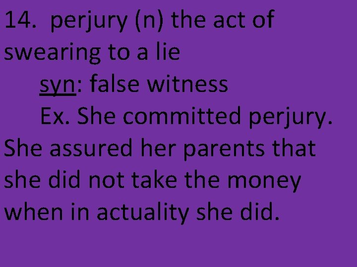 14. perjury (n) the act of swearing to a lie syn: false witness Ex.