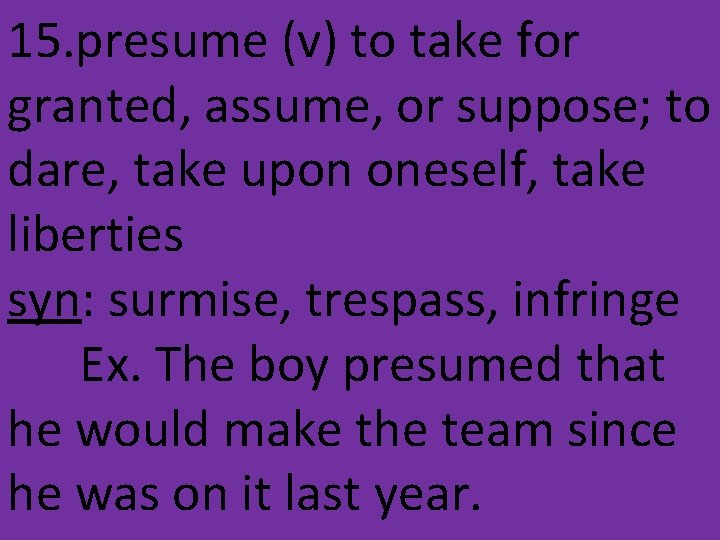 15. presume (v) to take for granted, assume, or suppose; to dare, take upon