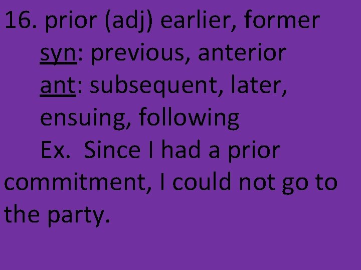 16. prior (adj) earlier, former syn: previous, anterior ant: subsequent, later, ensuing, following Ex.