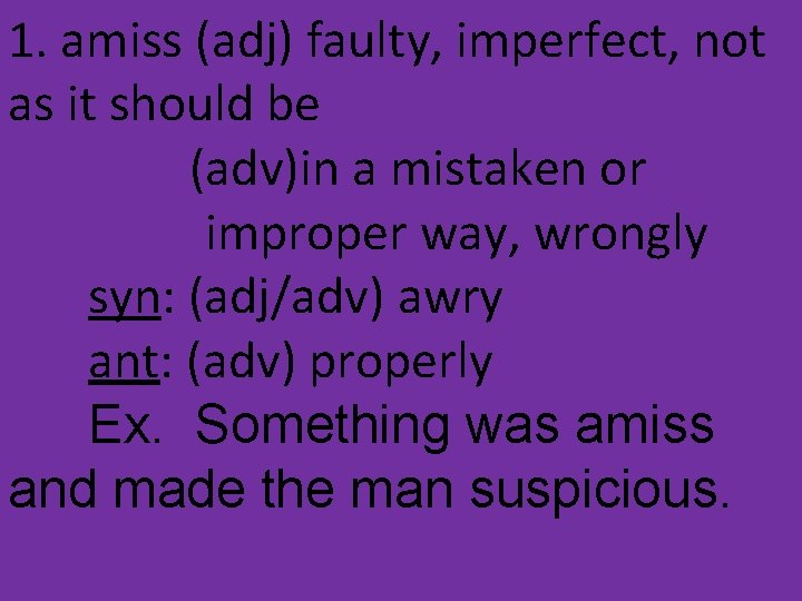 1. amiss (adj) faulty, imperfect, not as it should be (adv)in a mistaken or