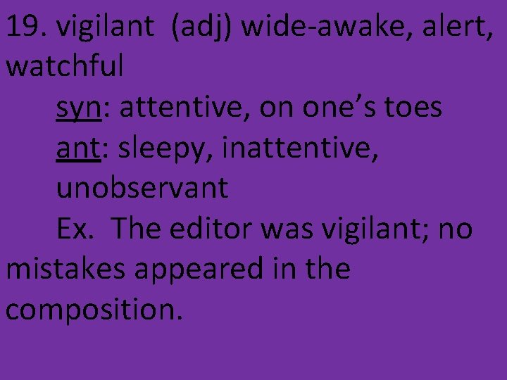 19. vigilant (adj) wide-awake, alert, watchful syn: attentive, on one’s toes ant: sleepy, inattentive,