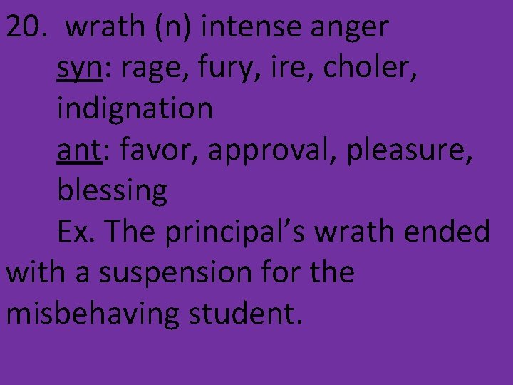 20. wrath (n) intense anger syn: rage, fury, ire, choler, indignation ant: favor, approval,