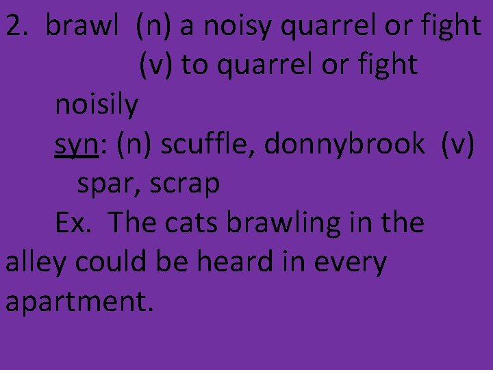 2. brawl (n) a noisy quarrel or fight (v) to quarrel or fight noisily