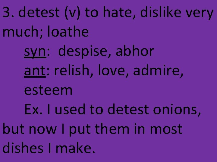 3. detest (v) to hate, dislike very much; loathe syn: despise, abhor ant: relish,