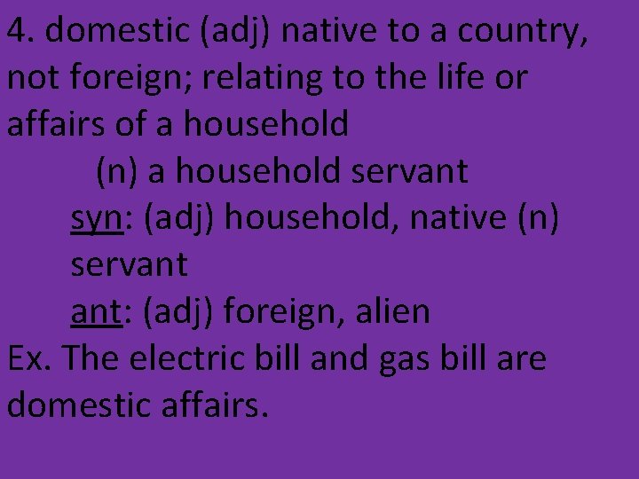 4. domestic (adj) native to a country, not foreign; relating to the life or