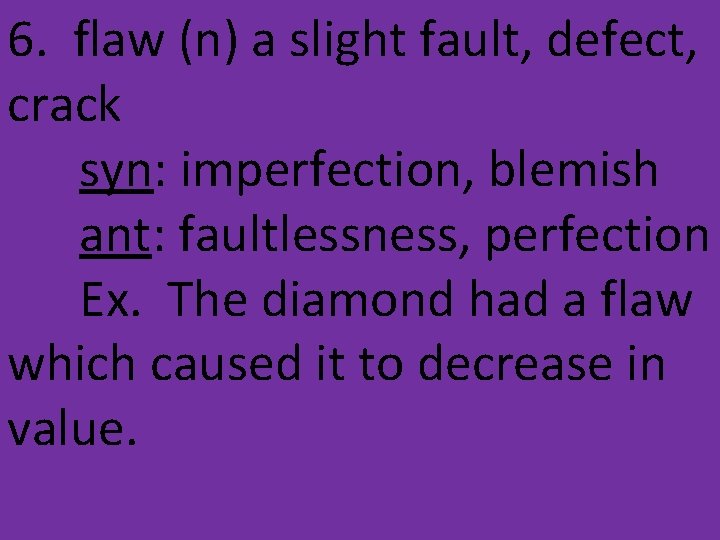 6. flaw (n) a slight fault, defect, crack syn: imperfection, blemish ant: faultlessness, perfection