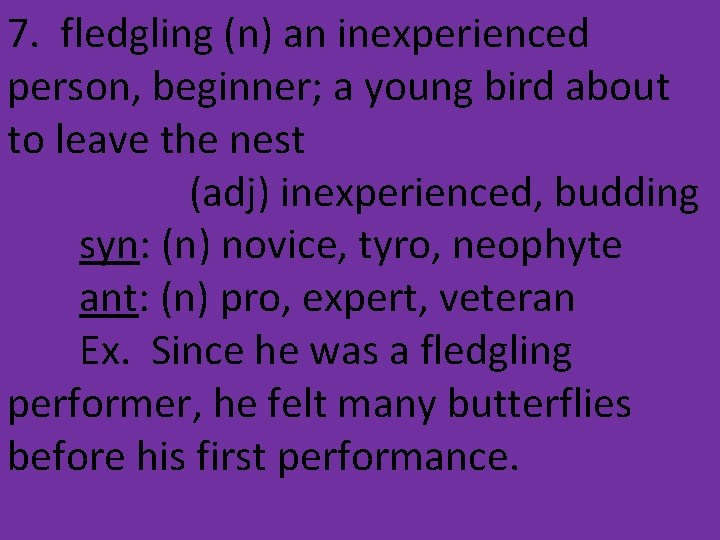 7. fledgling (n) an inexperienced person, beginner; a young bird about to leave the